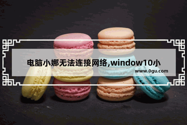 电脑小娜无法连接网络,window10小娜为什么用不了