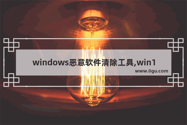 windows恶意软件清除工具,win10电脑恶意软件怎么彻底清除