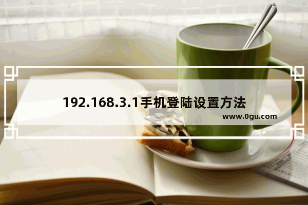 192.168.3.1手机登陆设置方法