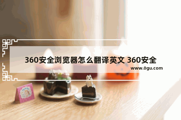 360安全浏览器怎么翻译英文 360安全浏览器翻译英文方法