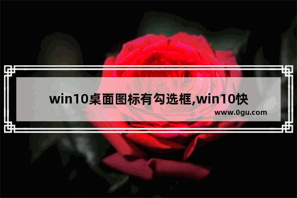 win10桌面图标有勾选框,win10快捷方式左上角的框怎么去掉