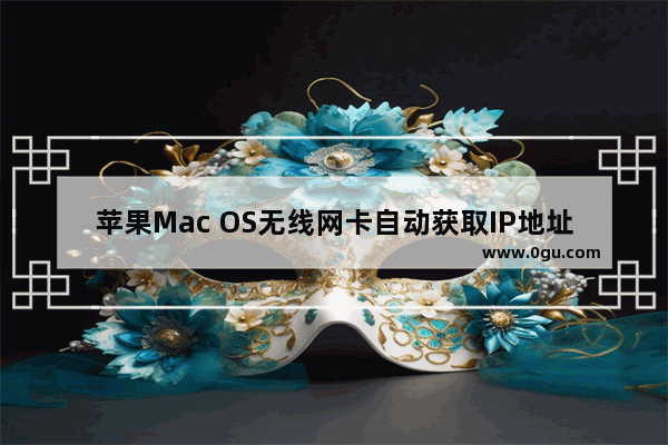 苹果Mac OS无线网卡自动获取IP地址方法(一种自动获取苹果Mac OS无线网卡IP地址方法)