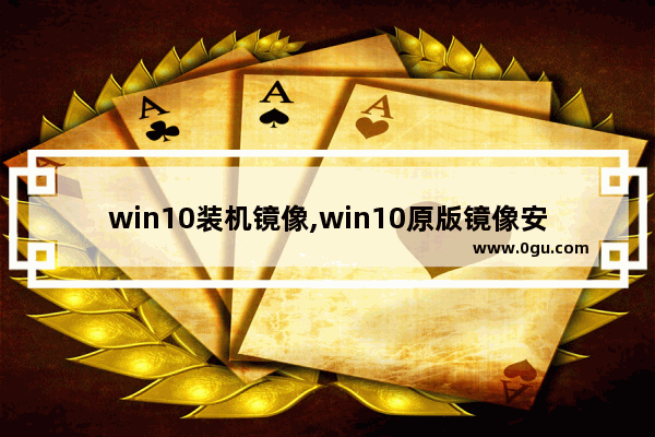 win10装机镜像,win10原版镜像安装方法