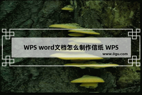 WPS word文档怎么制作信纸 WPS word文档制作信纸方法