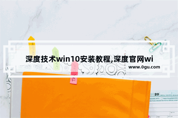 深度技术win10安装教程,深度官网win10下载