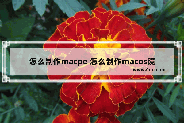 怎么制作macpe 怎么制作macos镜像