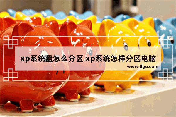 xp系统盘怎么分区 xp系统怎样分区电脑硬盘分区