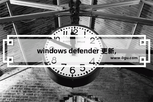 windows defender 更新,win10系统的defender