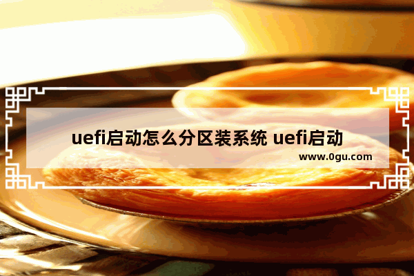 uefi启动怎么分区装系统 uefi启动如何装系统