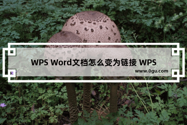 WPS Word文档怎么变为链接 WPS Word文档变为链接的方法