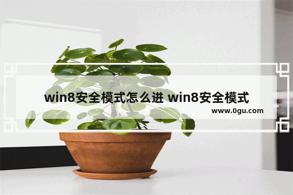 win8安全模式怎么进 win8安全模式怎么进去