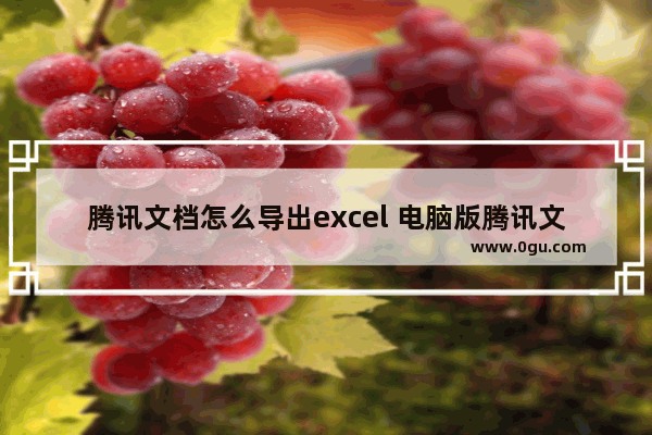 腾讯文档怎么导出excel 电脑版腾讯文档导出excel的方法