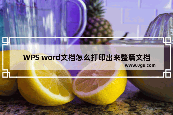 WPS word文档怎么打印出来整篇文档 WPS word文档打印整篇文档方法