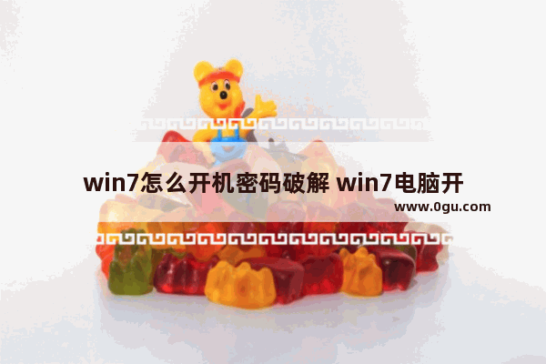 win7怎么开机密码破解 win7电脑开机密码怎么破解