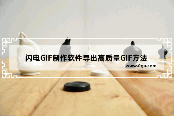 闪电GIF制作软件导出高质量GIF方法 闪电GIF制作软件如何导出高质量GIF