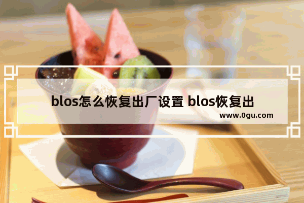 blos怎么恢复出厂设置 blos恢复出厂设置找不到硬盘怎么弄呢