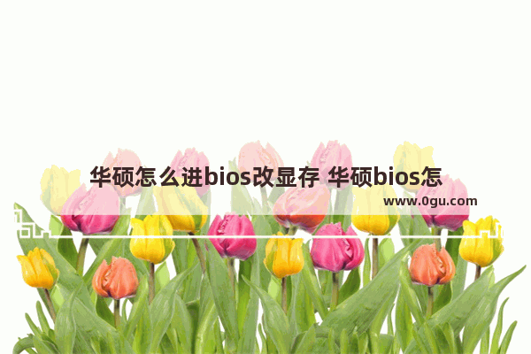 华硕怎么进bios改显存 华硕bios怎么调显存