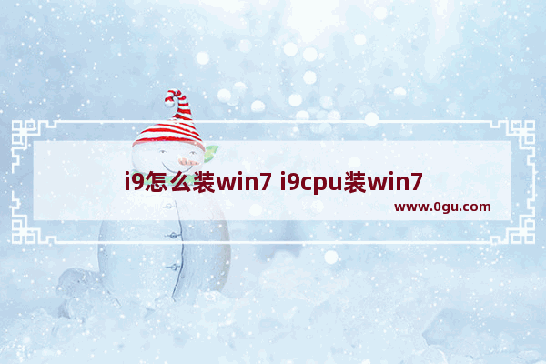 i9怎么装win7 i9cpu装win7系统