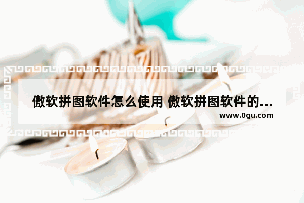 傲软拼图软件怎么使用 傲软拼图软件的使用方法