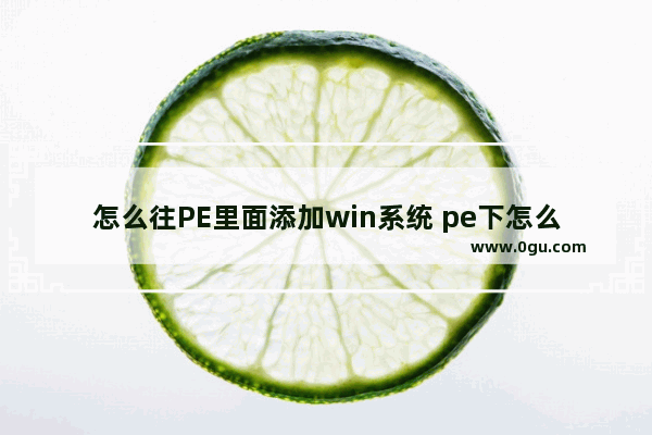 怎么往PE里面添加win系统 pe下怎么添加新用户