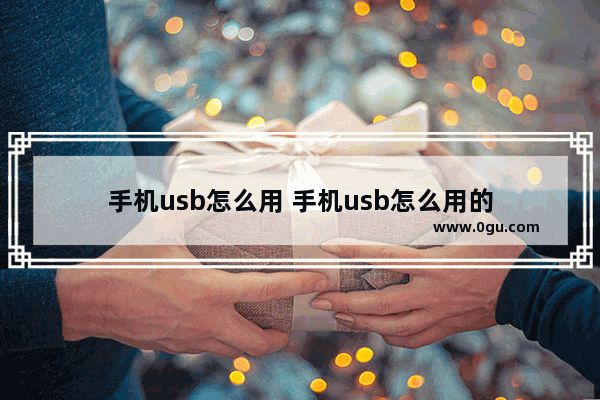 手机usb怎么用 手机usb怎么用的