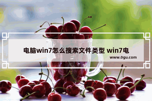 电脑win7怎么搜索文件类型 win7电脑如何搜索文件