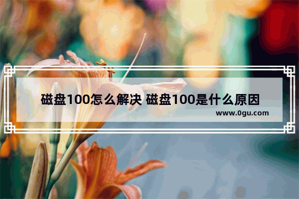 磁盘100怎么解决 磁盘100是什么原因