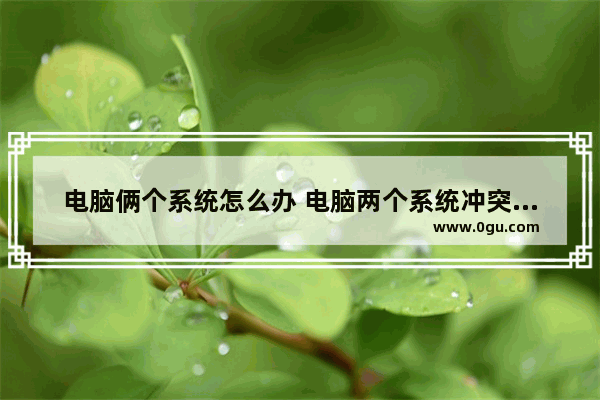 电脑俩个系统怎么办 电脑两个系统冲突怎么解决