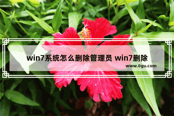 win7系统怎么删除管理员 win7删除管理员权限文件