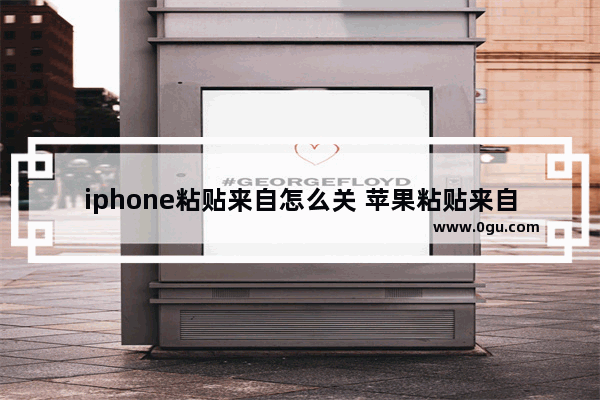 iphone粘贴来自怎么关 苹果粘贴来自怎么关