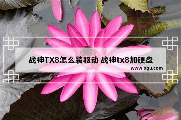 战神TX8怎么装驱动 战神tx8加硬盘