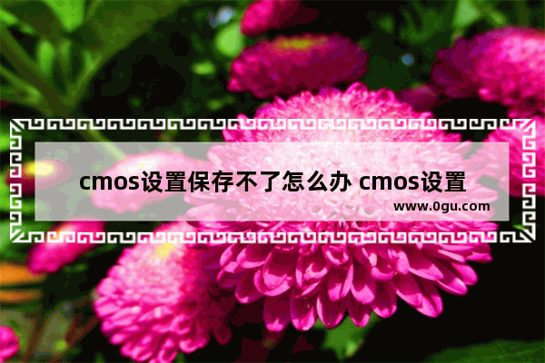 cmos设置保存不了怎么办 cmos设置不当怎么解决步骤