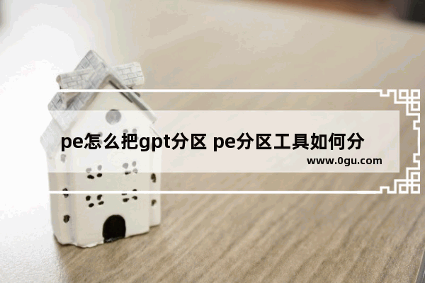 pe怎么把gpt分区 pe分区工具如何分区