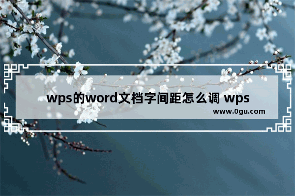 wps的word文档字间距怎么调 wps的word文档字间距调整方法