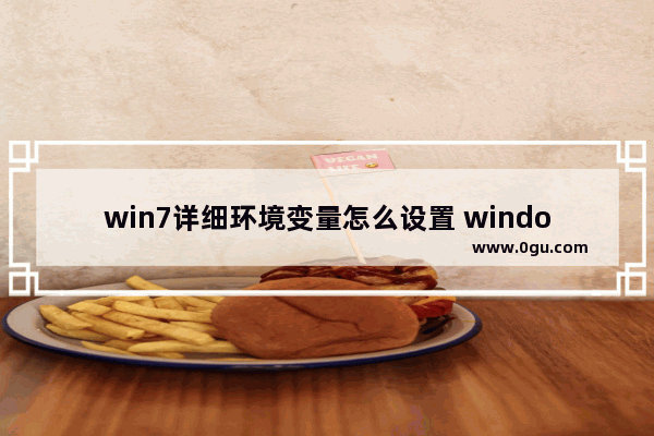 win7详细环境变量怎么设置 windows7环境变量如何设置