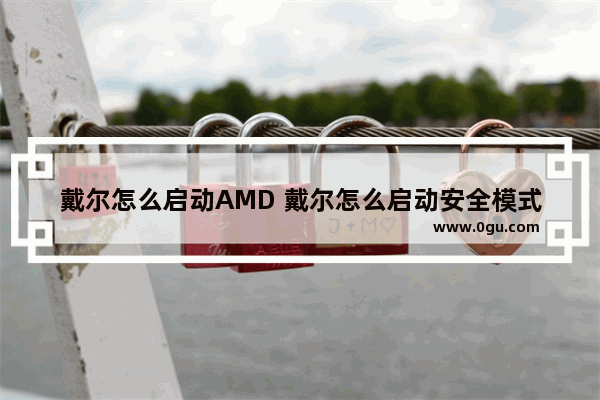 戴尔怎么启动AMD 戴尔怎么启动安全模式