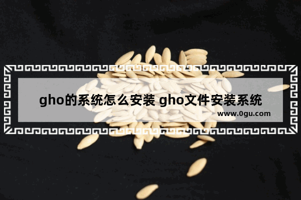 gho的系统怎么安装 gho文件安装系统步骤