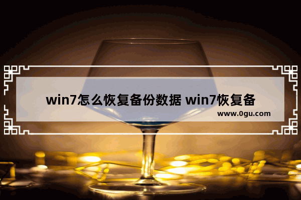 win7怎么恢复备份数据 win7恢复备份文件