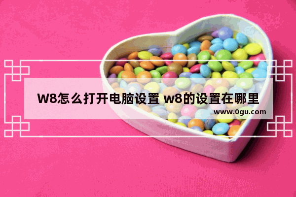 W8怎么打开电脑设置 w8的设置在哪里