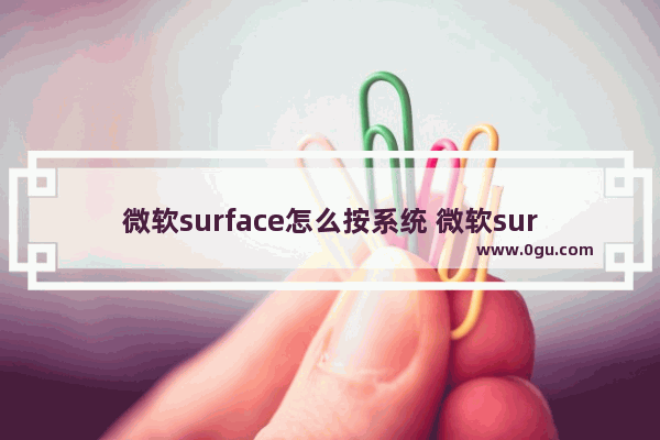 微软surface怎么按系统 微软surface客服电话