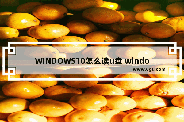 WINDOWS10怎么读u盘 window10怎么使用u盘