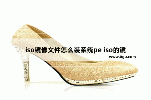 iso镜像文件怎么装系统pe iso的镜像文件怎么安装