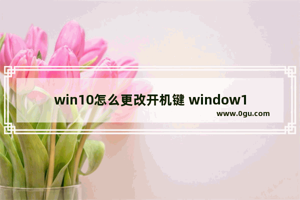 win10怎么更改开机键 window10开机名称怎么换