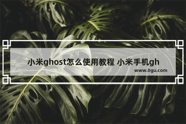 小米ghost怎么使用教程 小米手机ghost