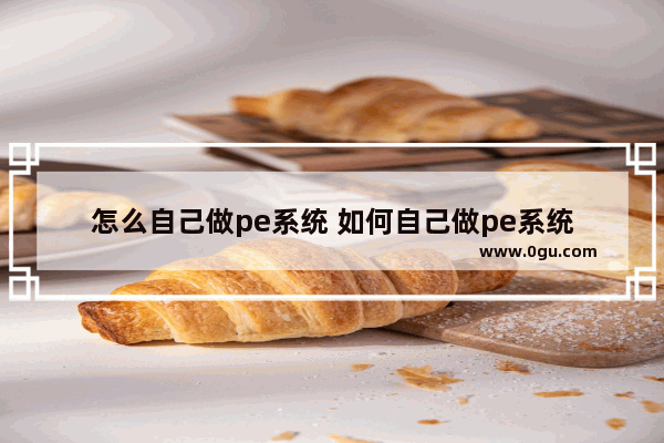 怎么自己做pe系统 如何自己做pe系统