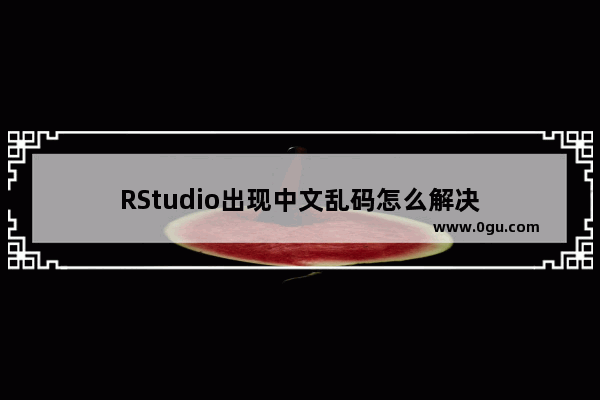 RStudio出现中文乱码怎么解决