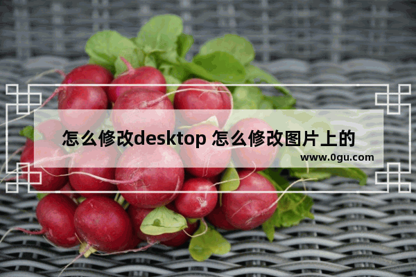 怎么修改desktop 怎么修改图片上的文字