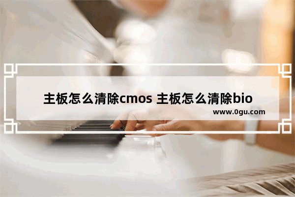 主板怎么清除cmos 主板怎么清除bios密码