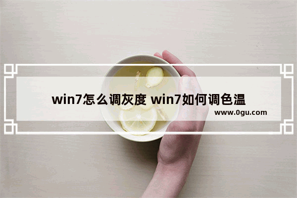 win7怎么调灰度 win7如何调色温