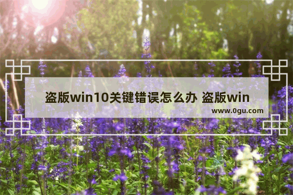 盗版win10关键错误怎么办 盗版win10需要修复漏洞吗